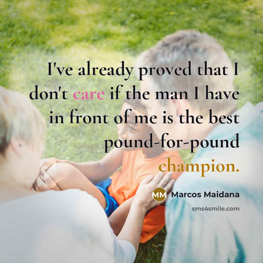 “I've already proved that I don't care if the man I have in front of me is the best pound-for-pound champion.” quote by Marcos Maidana