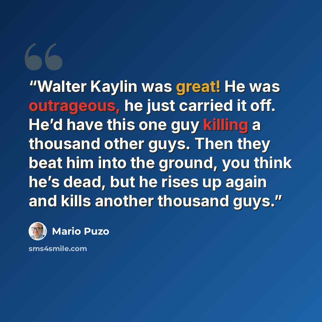 “Walter Kaylin was great! He was outrageous, he just carried it off. He’d have this one guy killing a thousand other guys. Then they beat him into the ground, you think he’s dead, but he rises up again and kills another thousand guys.” quote by Mario Puzo