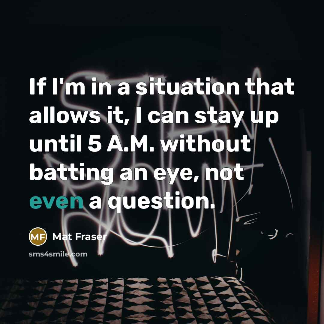 “If I'm in a situation that allows it, I can stay up until 5 A.M. without batting an eye, not even a question.” quote by Mat Fraser