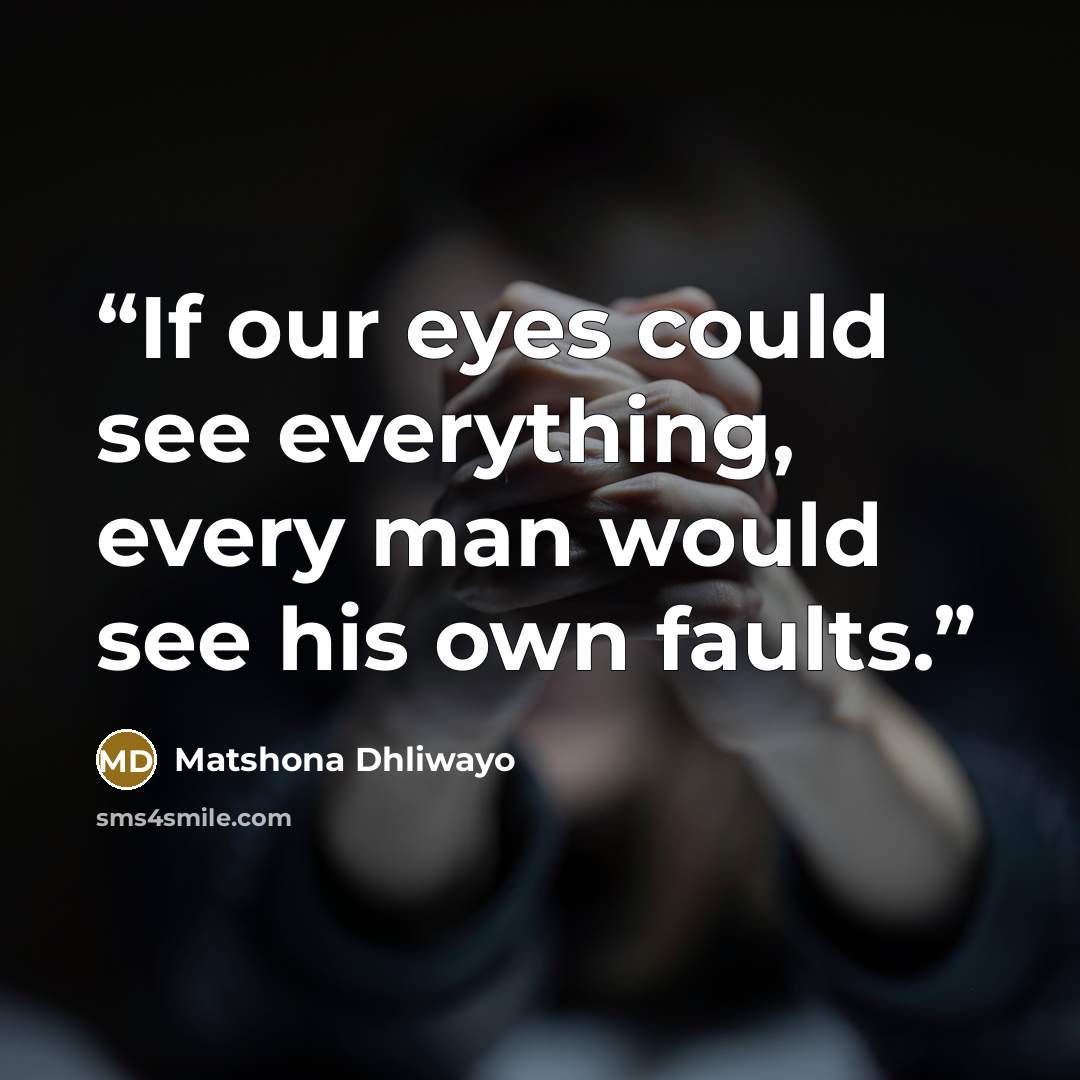 “If our eyes could see everything, every man would see his own faults.” quote by Matshona Dhliwayo