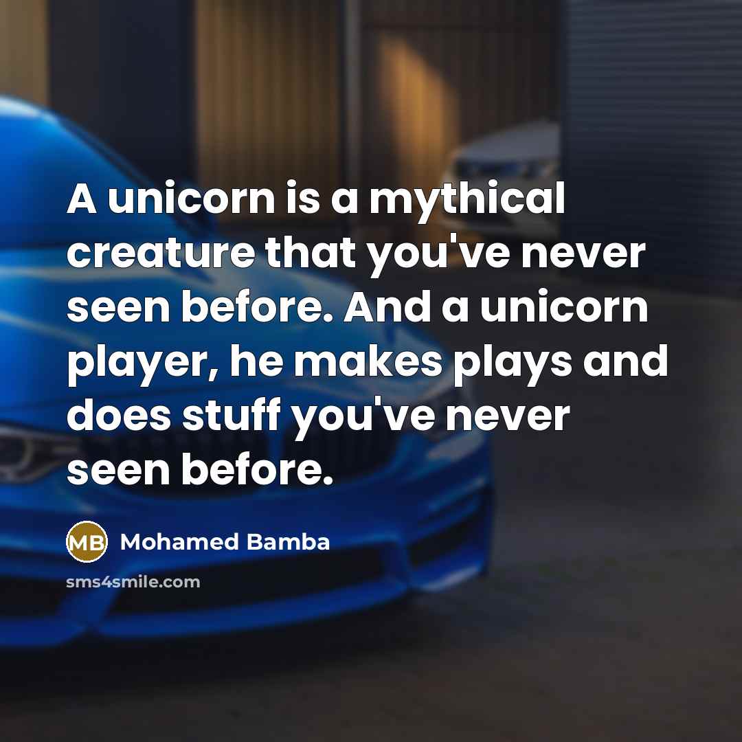 “A unicorn is a mythical creature that you've never seen before. And a unicorn player, he makes plays and does stuff you've never seen before.” quote by Mohamed Bamba