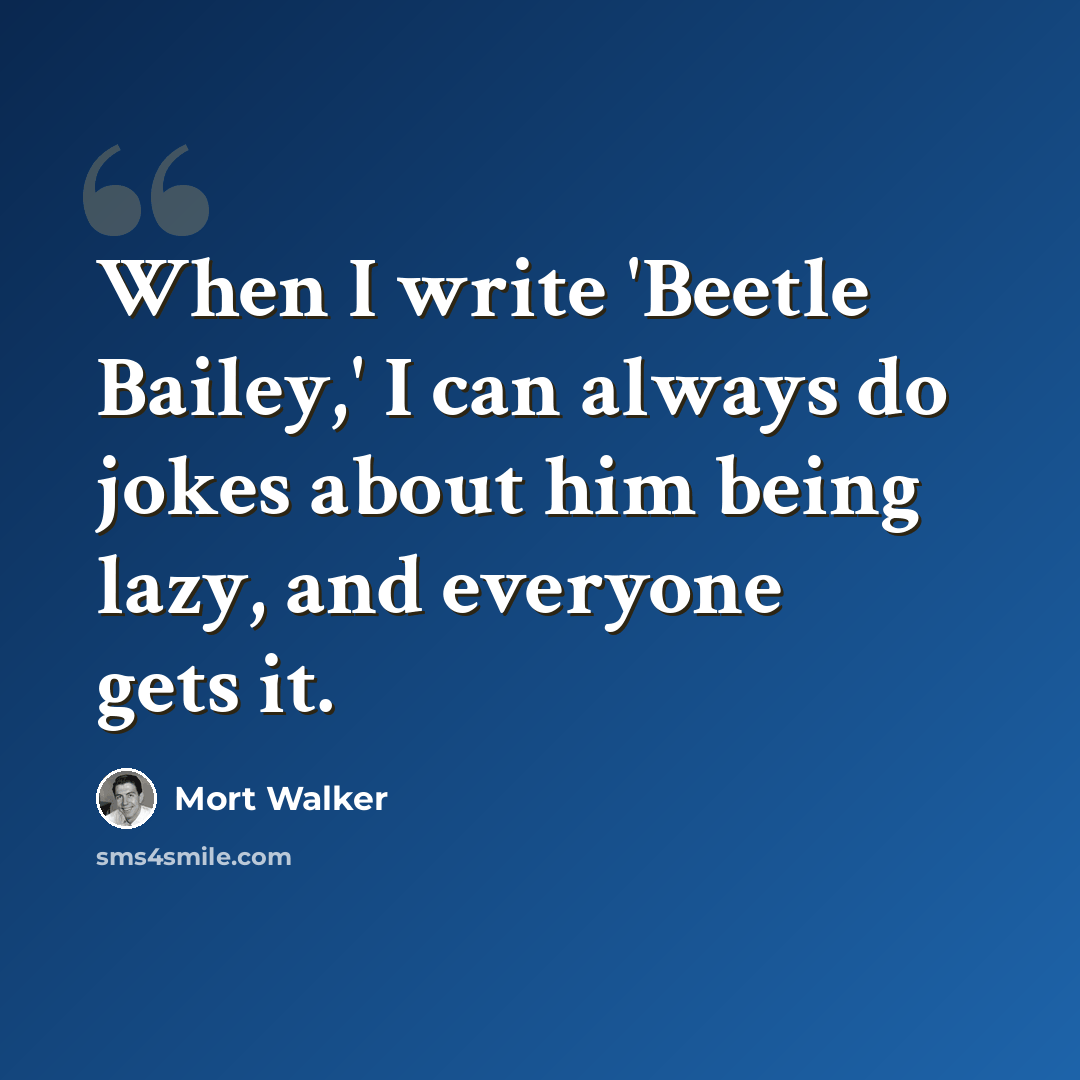 “When I write 'Beetle Bailey,' I can always do jokes about him being lazy, and everyone gets it.” quote by Mort Walker