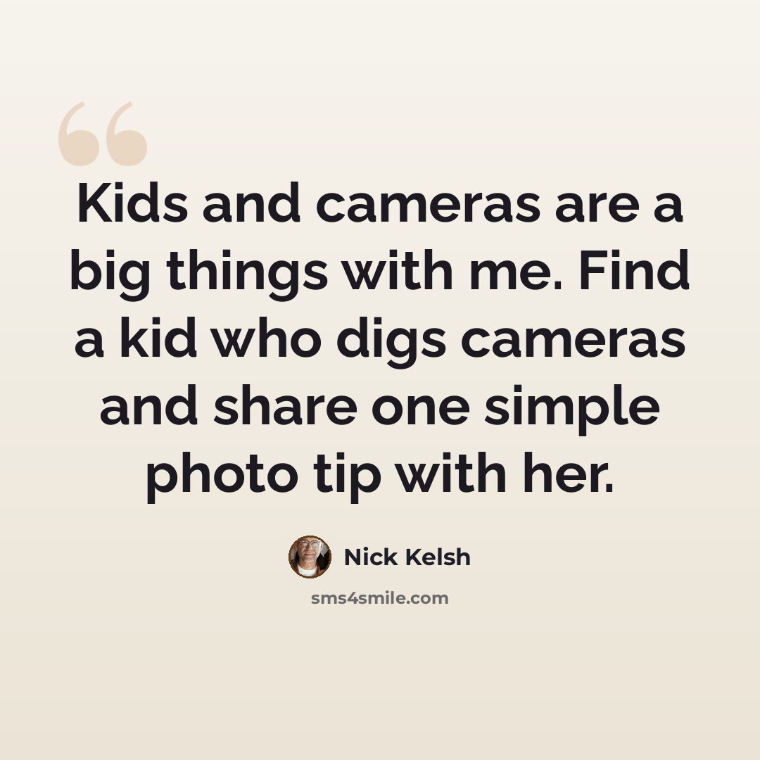 “Kids and cameras are a big things with me. Find a kid who digs cameras and share one simple photo tip with her.” quote by Nick Kelsh