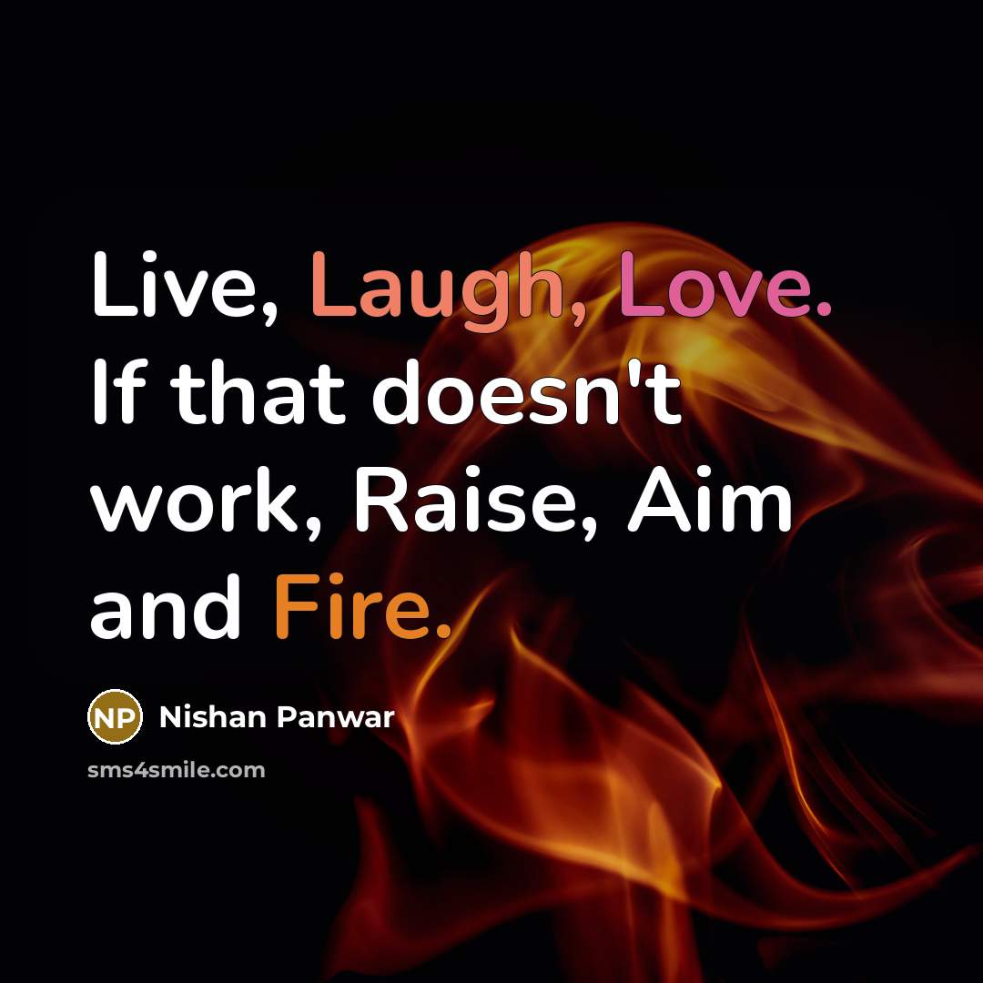 “Live, Laugh, Love. If that doesn't work, Raise, Aim and Fire.” quote by Nishan Panwar
