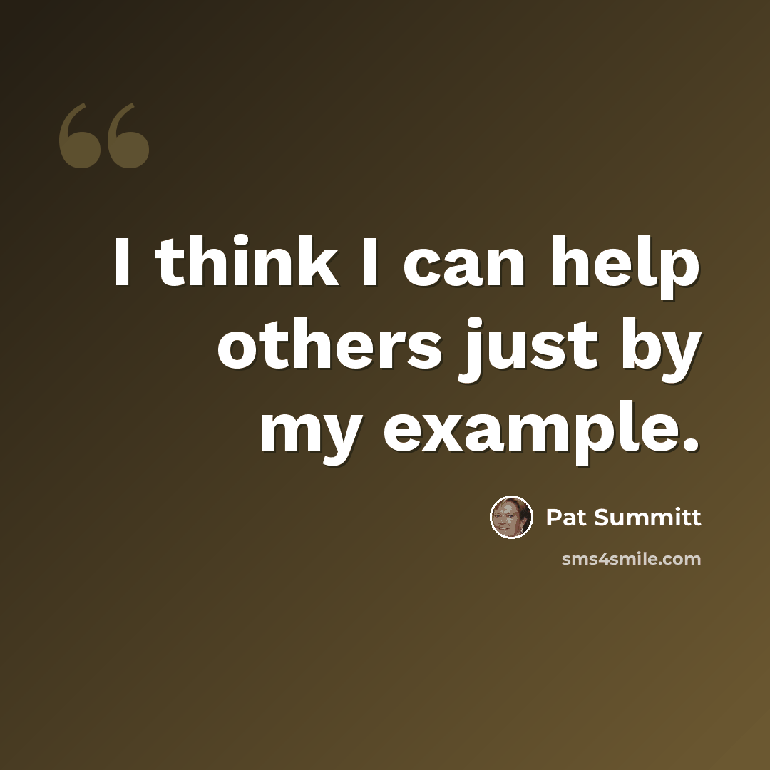 “I think I can help others just by my example.” quote by Pat Summitt