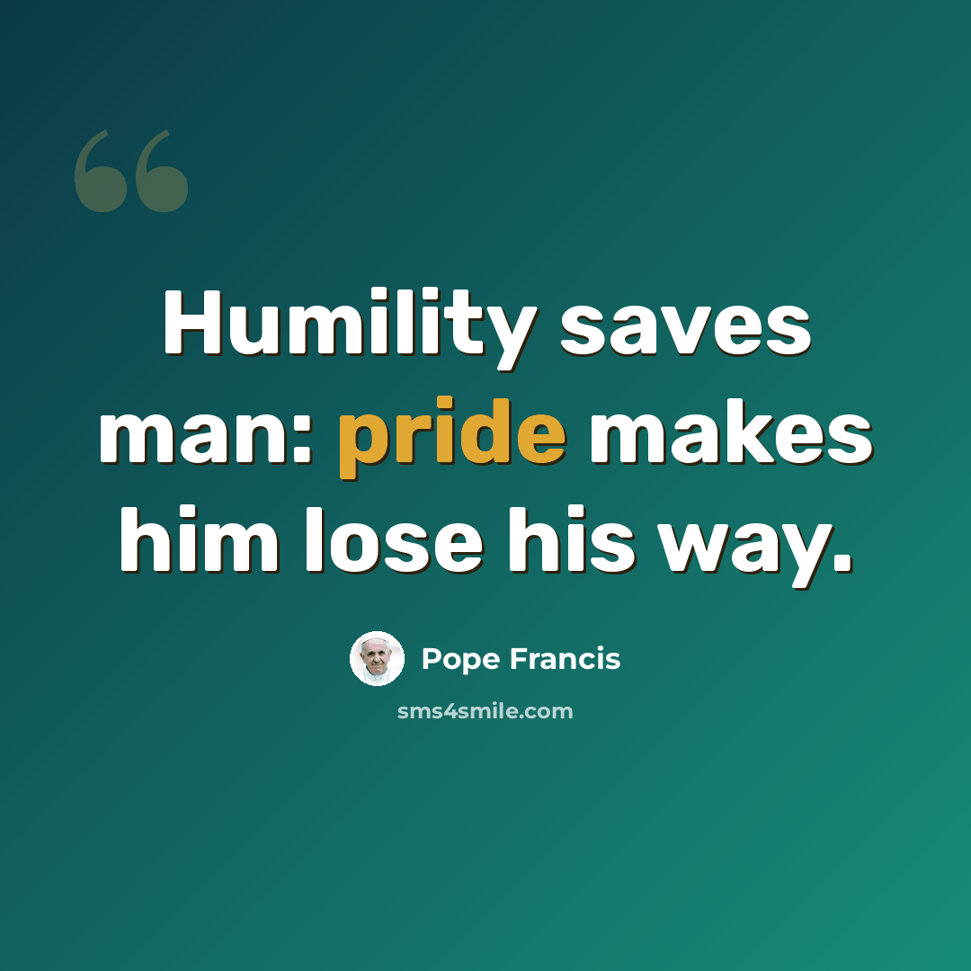 “Humility saves man: pride makes him lose his way.” quote by Pope Francis