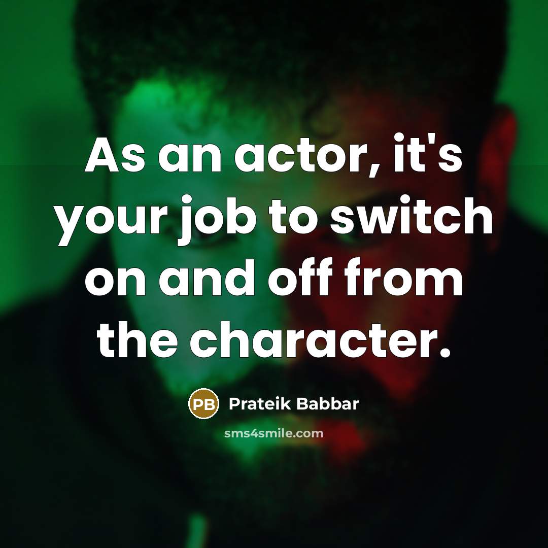 “As an actor, it's your job to switch on and off from the character.” quote by Prateik Babbar
