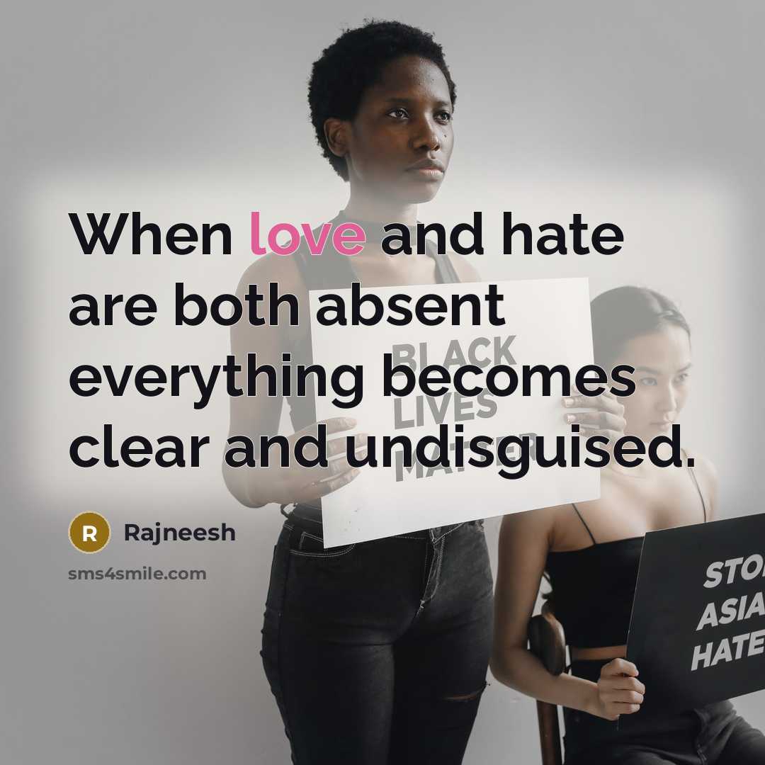 “When love and hate are both absent everything becomes clear and undisguised.” quote by Rajneesh