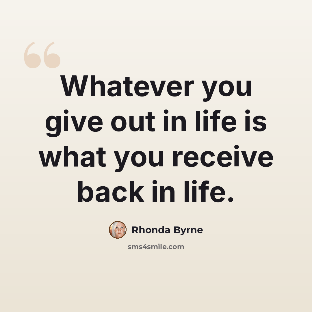 “Whatever you give out in life is what you receive back in life.” quote by Rhonda Byrne