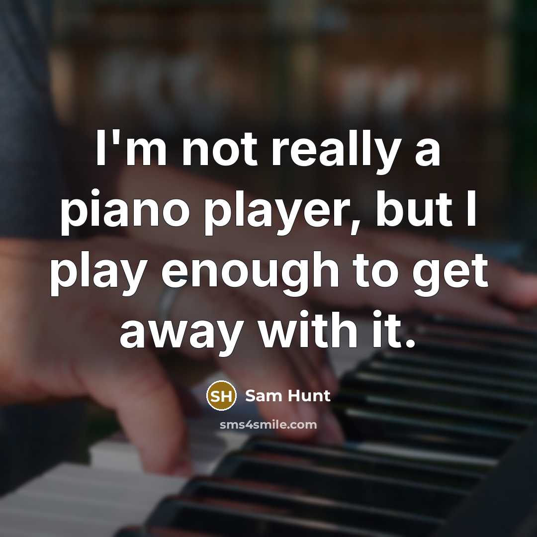 “I'm not really a piano player, but I play enough to get away with it.” quote by Sam Hunt