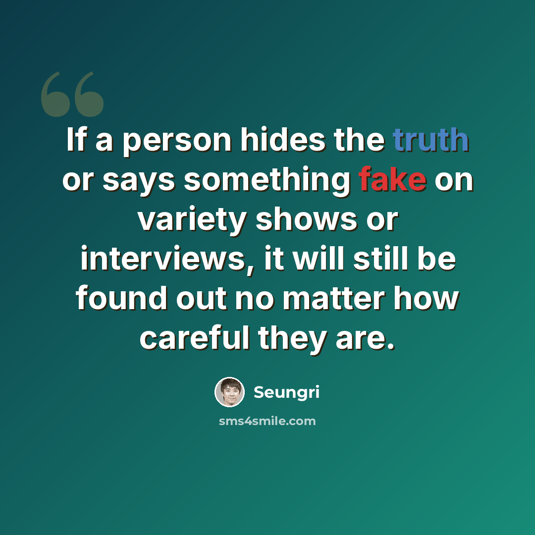 “If a person hides the truth or says something fake on variety shows or interviews, it will still be found out no matter how careful they are.” quote by Seungri