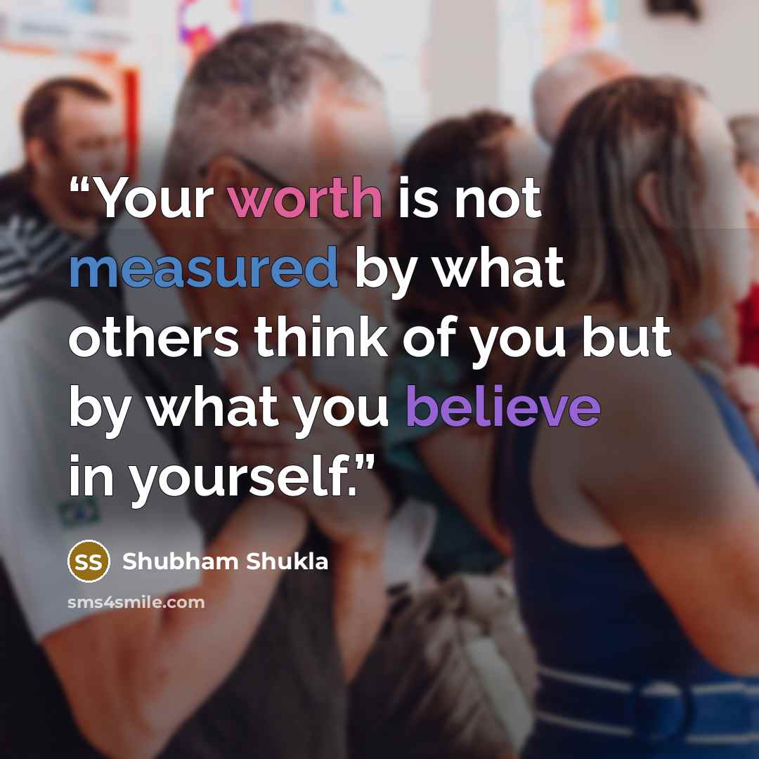 “Your worth is not measured by what others think of you but by what you believe in yourself.” quote by Shubham Shukla