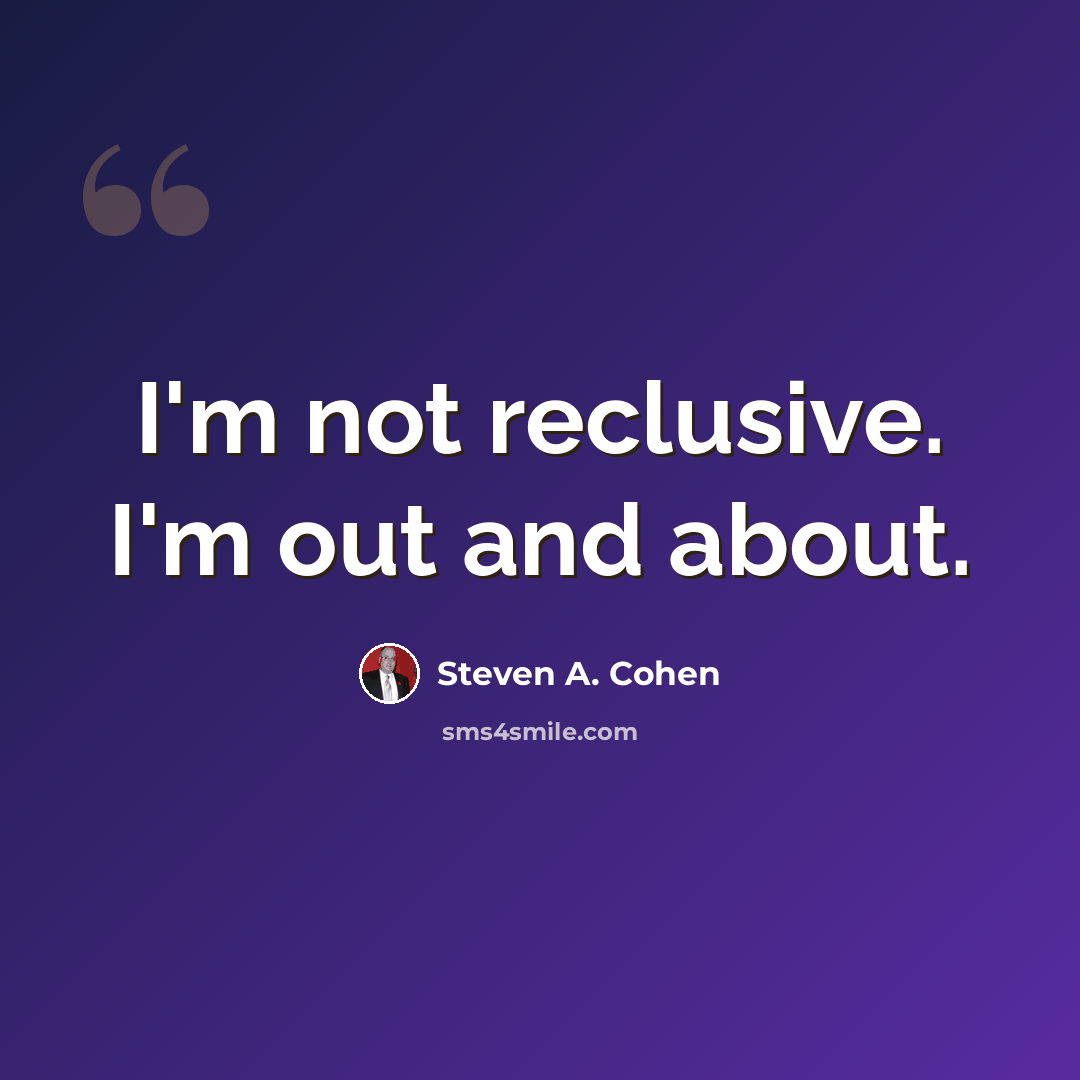 “I'm not reclusive. I'm out and about.” quote by Steven A. Cohen