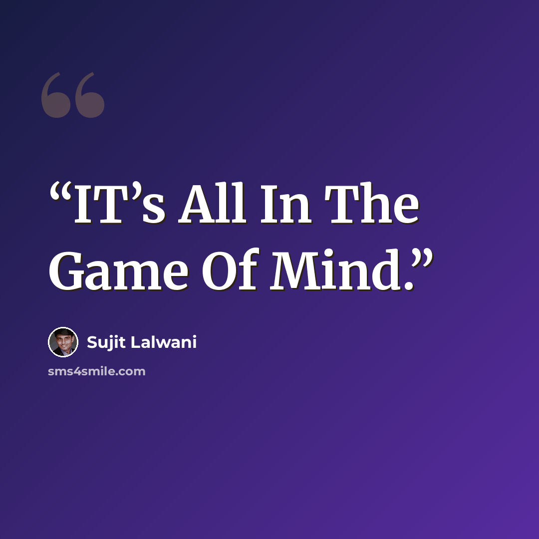“IT’s All In The Game Of Mind.” quote by Sujit Lalwani