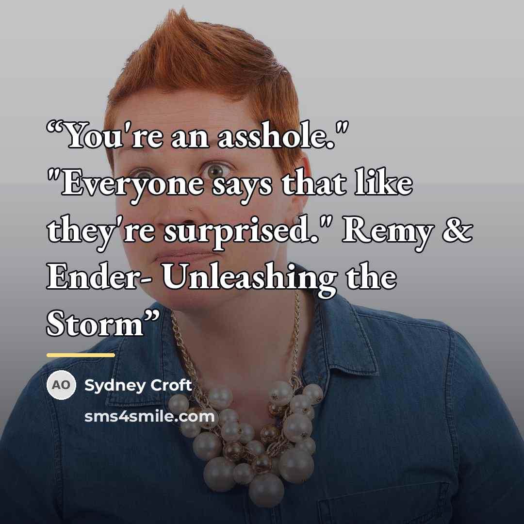 “You're an asshole." "Everyone says that like they're surprised." Remy & Ender- Unleashing the Storm” quote by Sydney Croft