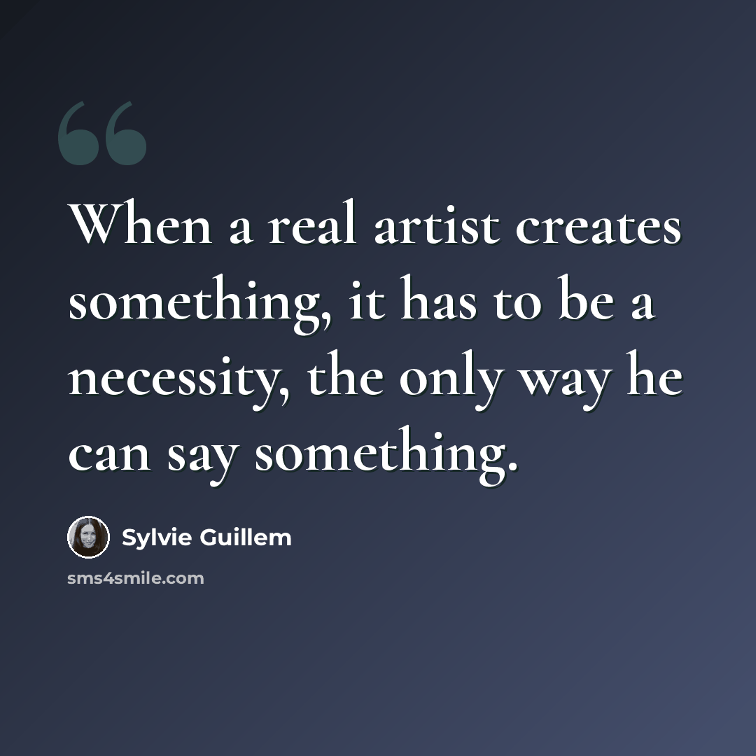 “When a real artist creates something, it has to be a necessity, the only way he can say something.” quote by Sylvie Guillem