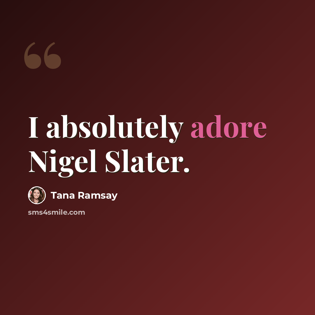 “I absolutely adore Nigel Slater.” quote by Tana Ramsay