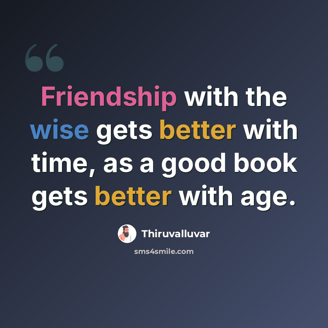 “Friendship with the wise gets better with time, as a good book gets better with age.” quote by Thiruvalluvar