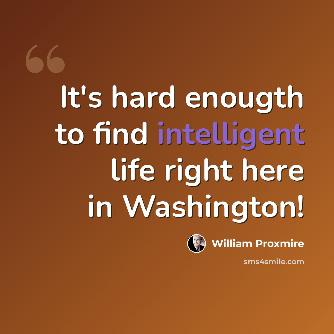 “It's hard enougth to find intelligent life right here in Washington!” quote by William Proxmire
