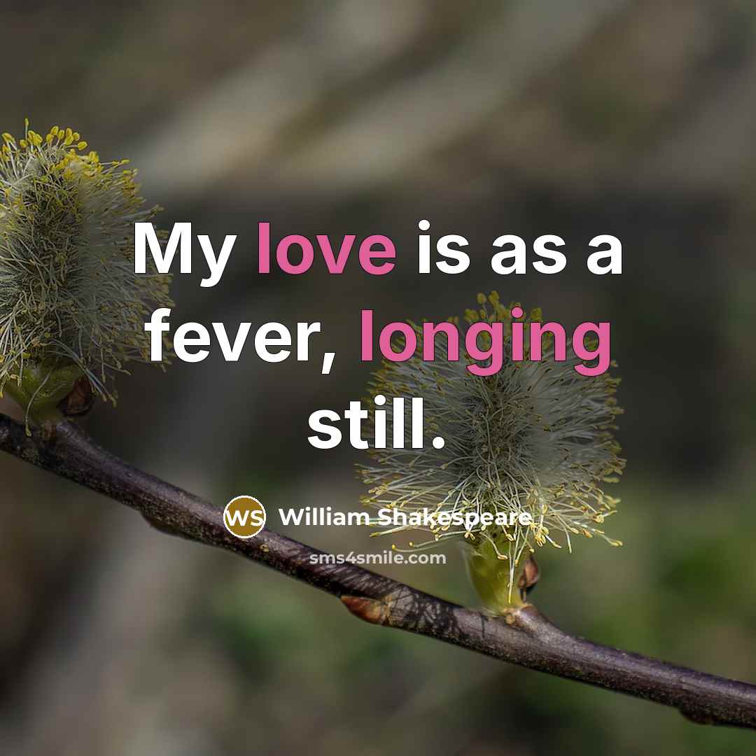 “My love is as a fever, longing still.” quote by William Shakespeare