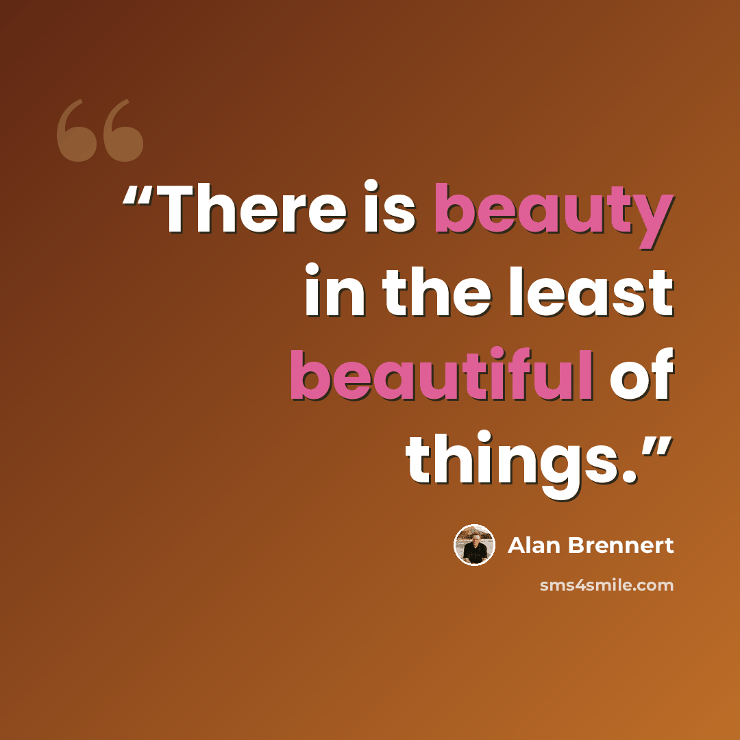 “There is beauty in the least beautiful of things.” quote by Alan Brennert
