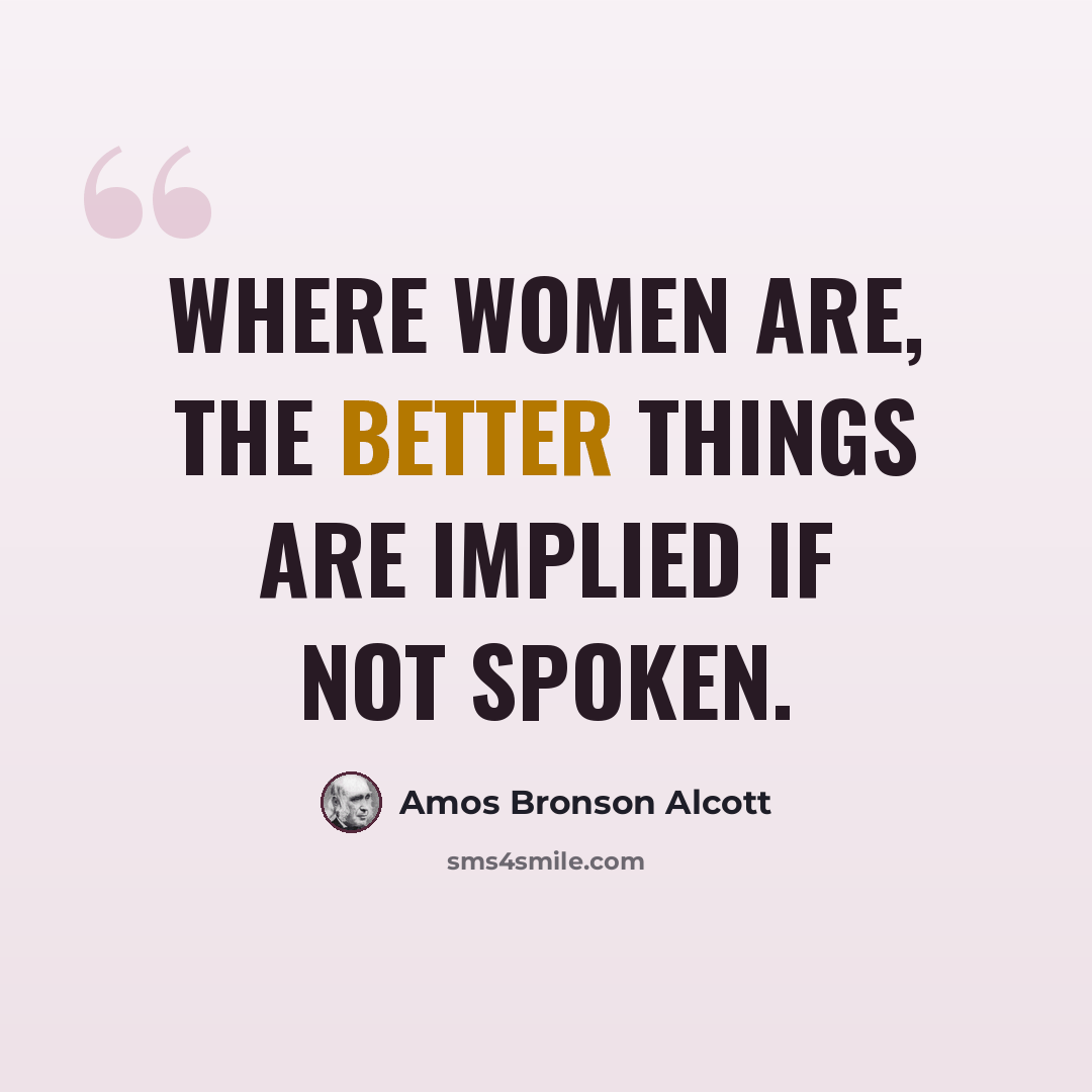 “Where women are, the better things are implied if not spoken.” quote by Amos Bronson Alcott