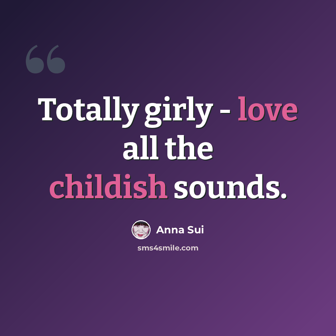 “Totally girly - love all the childish sounds.” quote by Anna Sui
