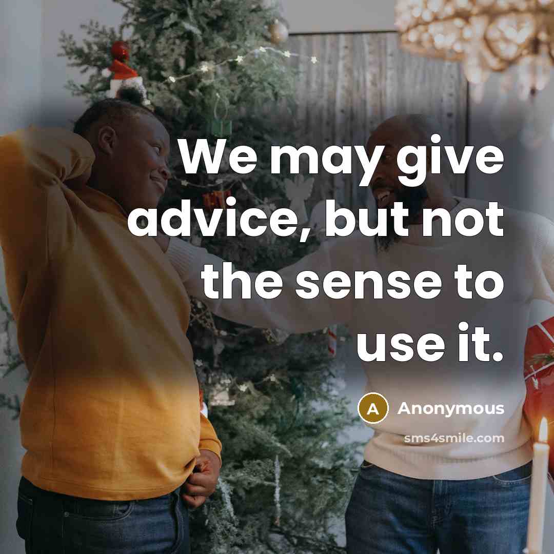 “We may give advice, but not the sense to use it.” quote by Anonymous