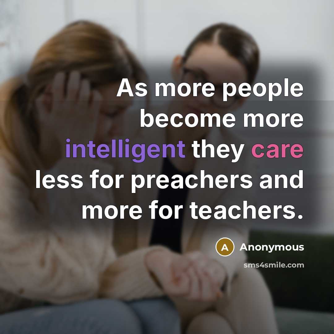 “As more people become more intelligent they care less for preachers and more for teachers.” quote by Anonymous