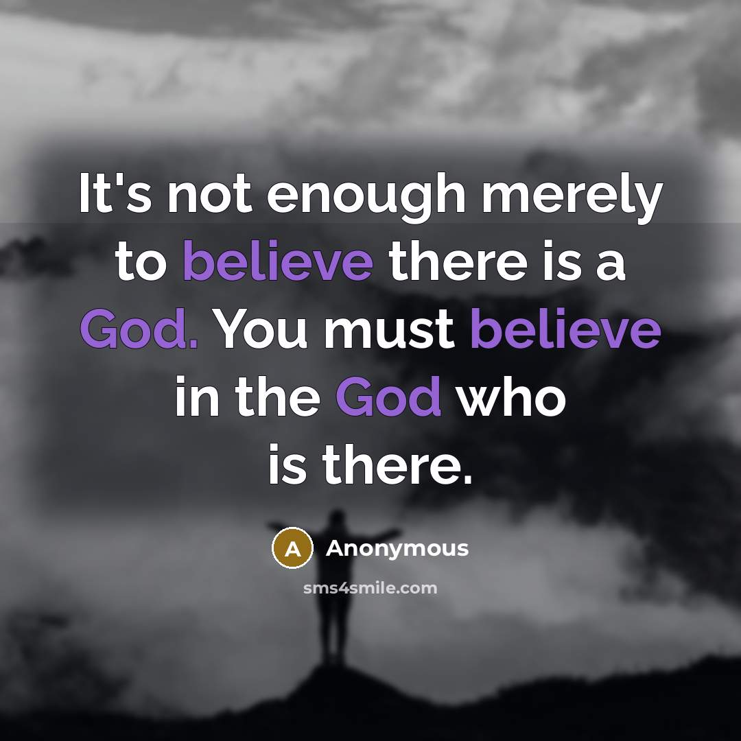 “It's not enough merely to believe there is a God. You must believe in the God who is there.” quote by Anonymous