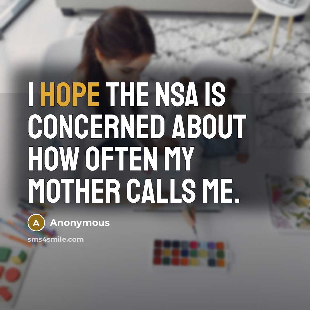 “I hope the NSA is concerned about how often my mother calls me.” quote by Anonymous