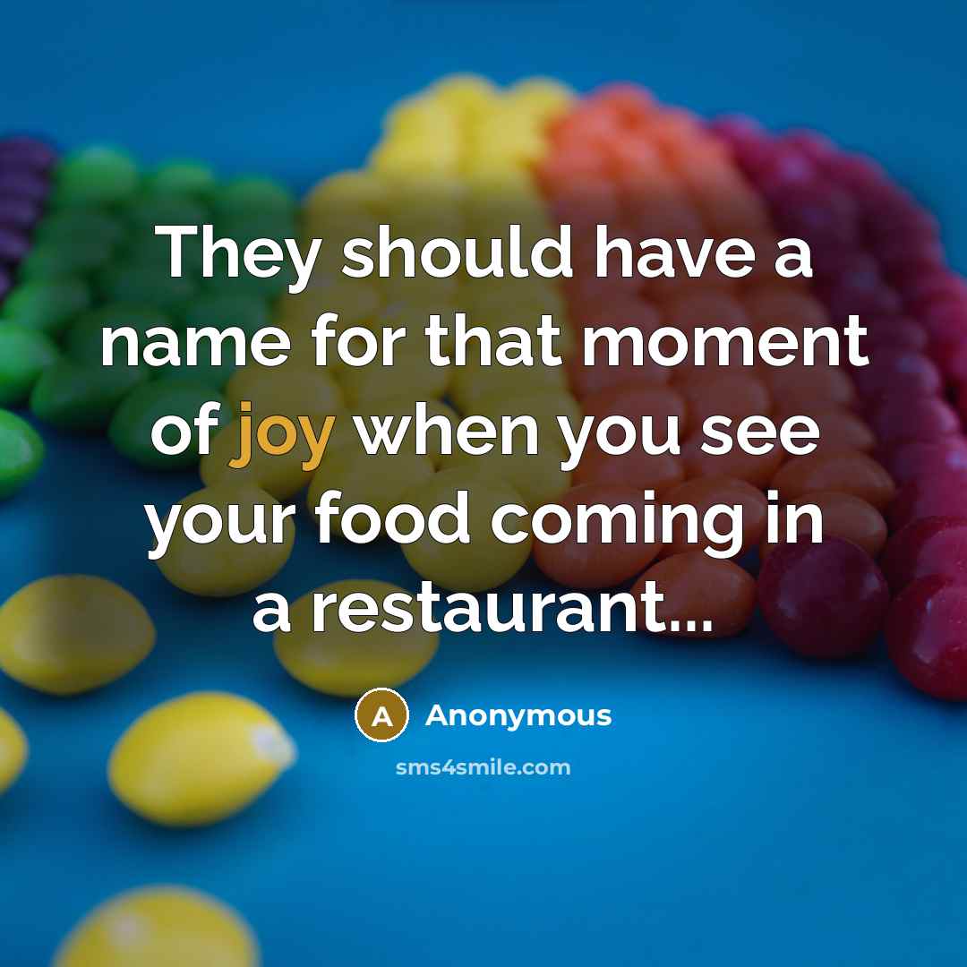 “They should have a name for that moment of joy when you see your food coming in a restaurant...” quote by Anonymous