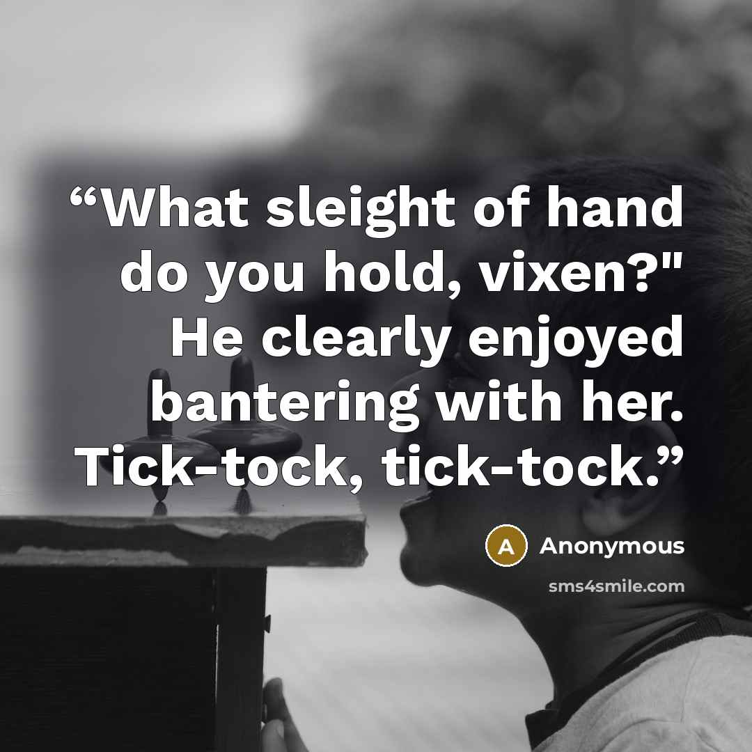“What sleight of hand do you hold, vixen?" He clearly enjoyed bantering with her. Tick-tock, tick-tock.” quote by Anonymous