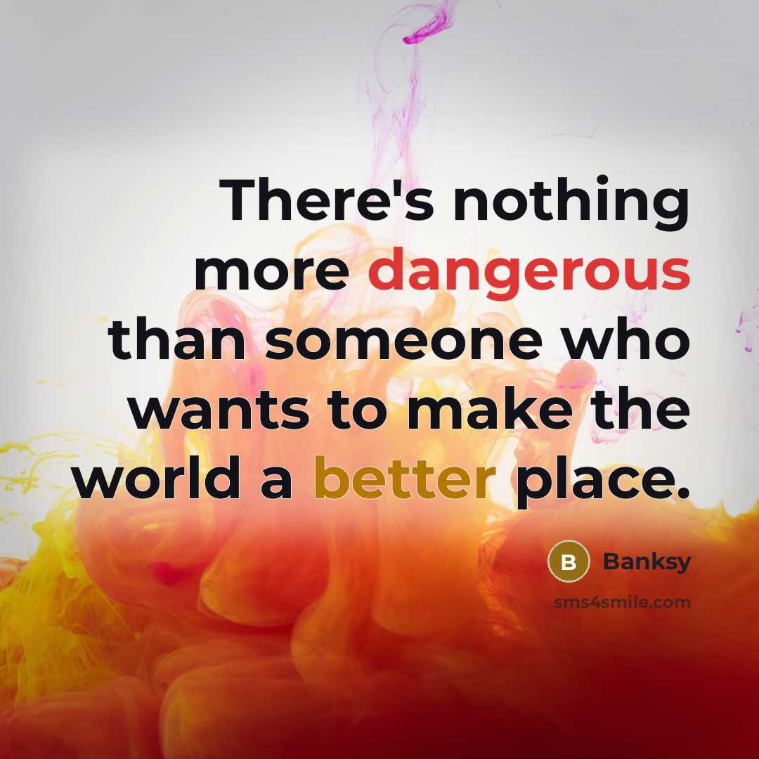 “There's nothing more dangerous than someone who wants to make the world a better place.” quote by Banksy