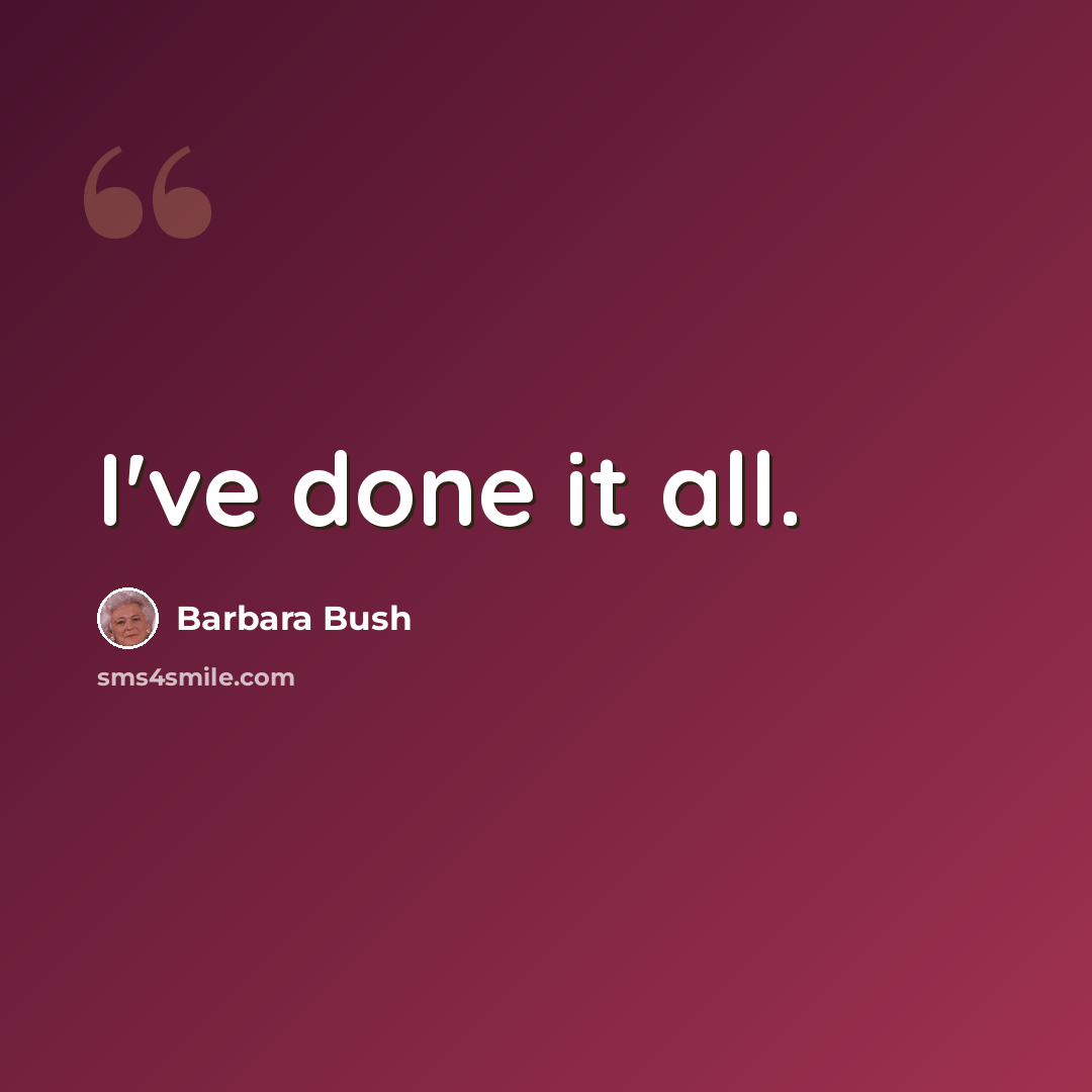 “I've done it all.” quote by Barbara Bush