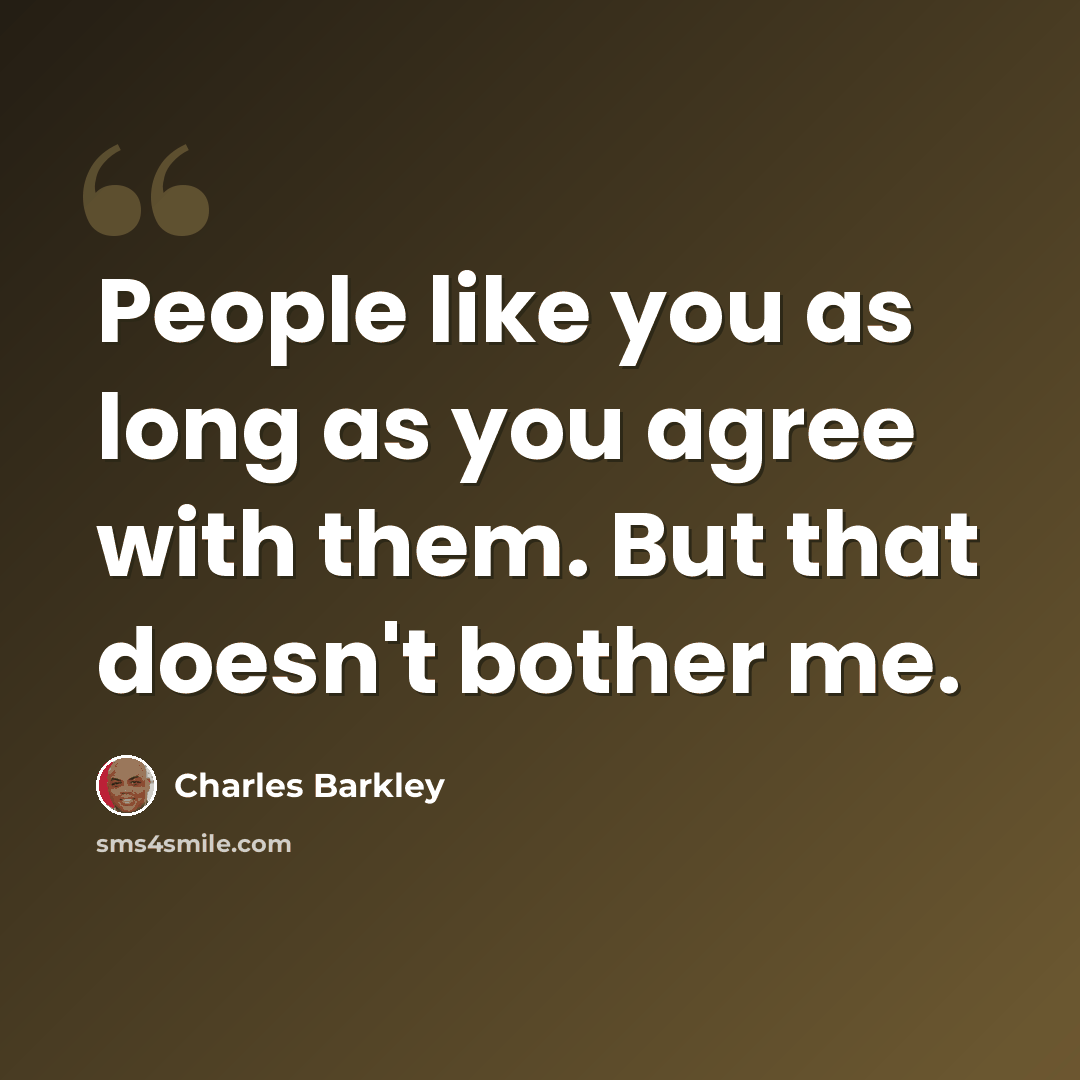 “People like you as long as you agree with them. But that doesn't bother me.” quote by Charles Barkley
