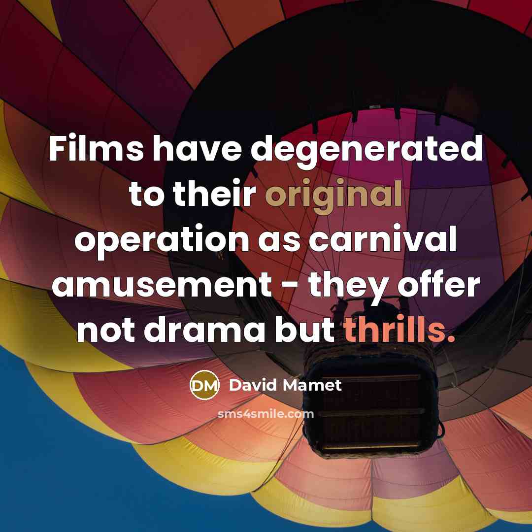 “Films have degenerated to their original operation as carnival amusement - they offer not drama but thrills.” quote by David Mamet