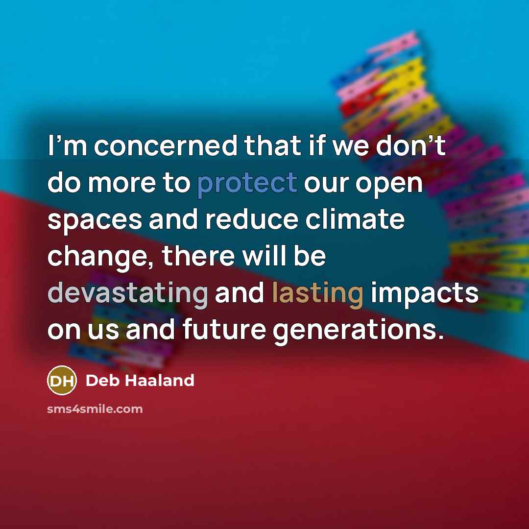 “I'm concerned that if we don't do more to protect our open spaces and reduce climate change, there will be devastating and lasting impacts on us and future generations.” quote by Deb Haaland