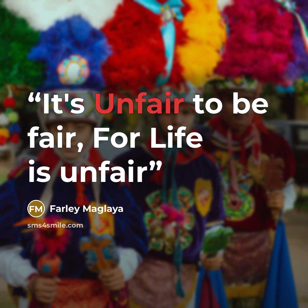 “It's Unfair to be fair, For Life is unfair” quote by Farley Maglaya