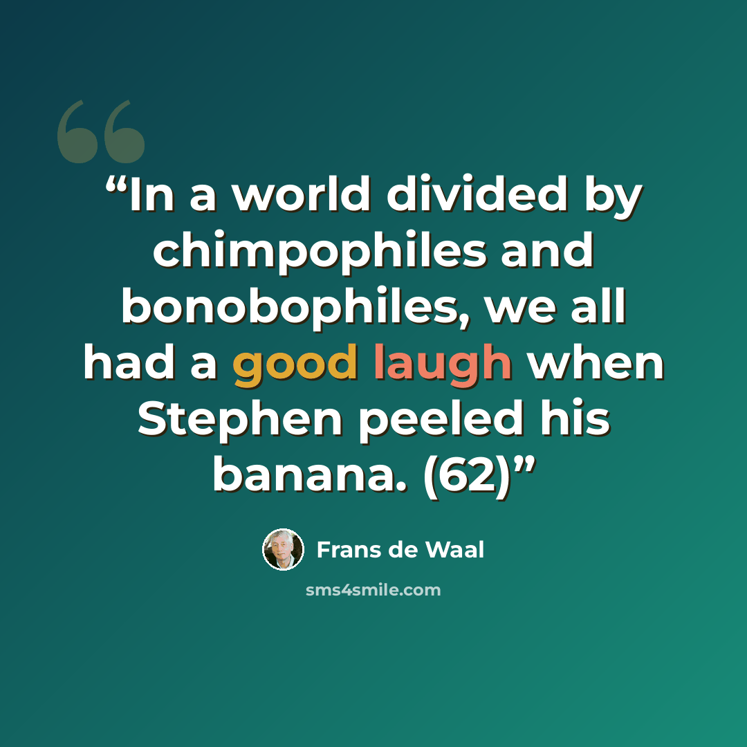 “In a world divided by chimpophiles and bonobophiles, we all had a good laugh when Stephen peeled his banana. (62)” quote by Frans de Waal