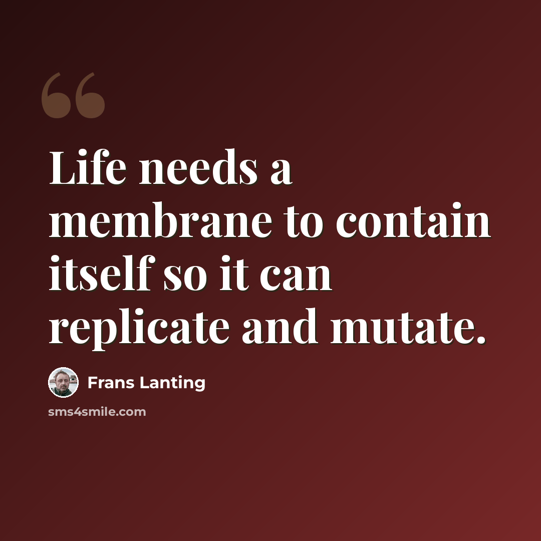 “Life needs a membrane to contain itself so it can replicate and mutate.” quote by Frans Lanting