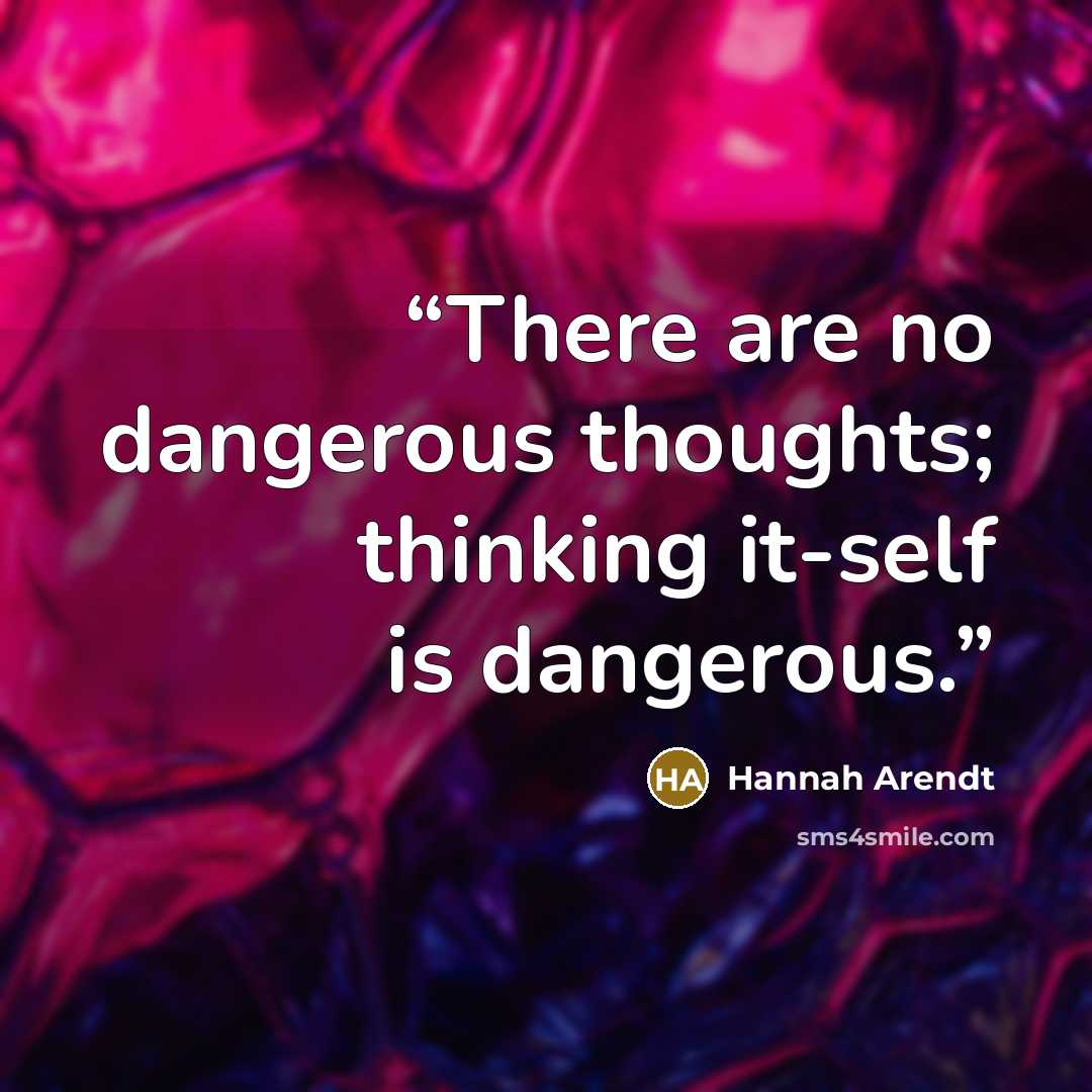 “There are no dangerous thoughts; thinking it-self is dangerous.” quote by Hannah Arendt