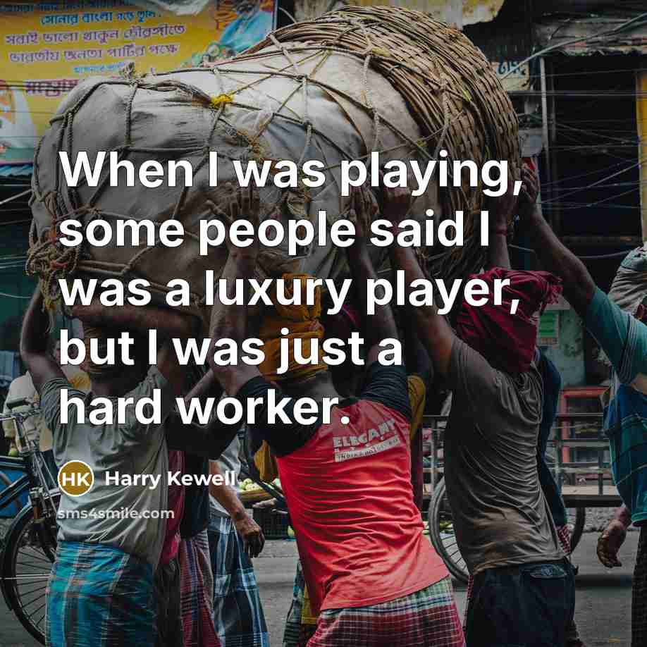 “When I was playing, some people said I was a luxury player, but I was just a hard worker.” quote by Harry Kewell
