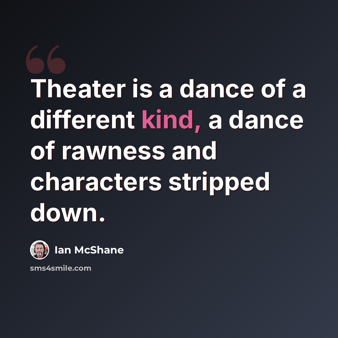 “Theater is a dance of a different kind, a dance of rawness and characters stripped down.” quote by Ian McShane