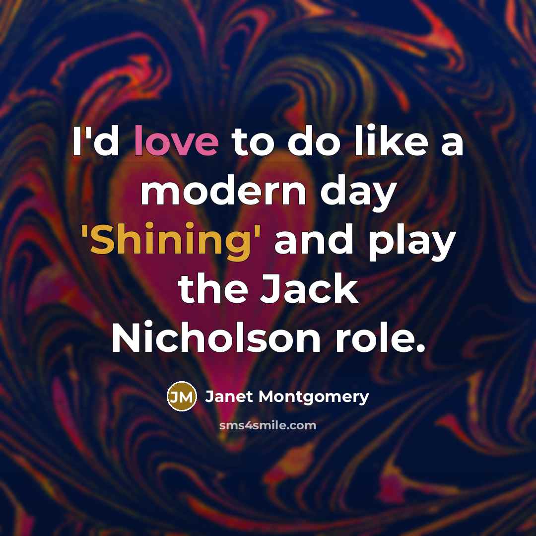 “I'd love to do like a modern day 'Shining' and play the Jack Nicholson role.” quote by Janet Montgomery