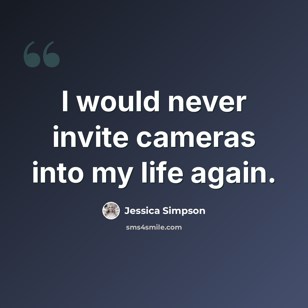 “I would never invite cameras into my life again.” quote by Jessica Simpson