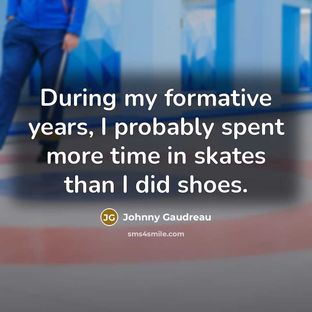 “During my formative years, I probably spent more time in skates than I did shoes.” quote by Johnny Gaudreau
