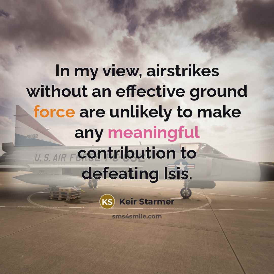 “In my view, airstrikes without an effective ground force are unlikely to make any meaningful contribution to defeating Isis.” quote by Keir Starmer