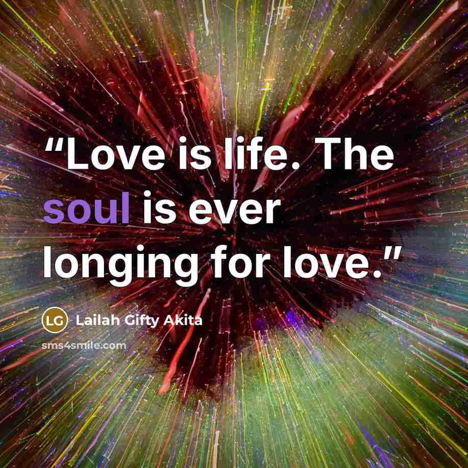 “Love is life. The soul is ever longing for love.” quote by Lailah Gifty Akita