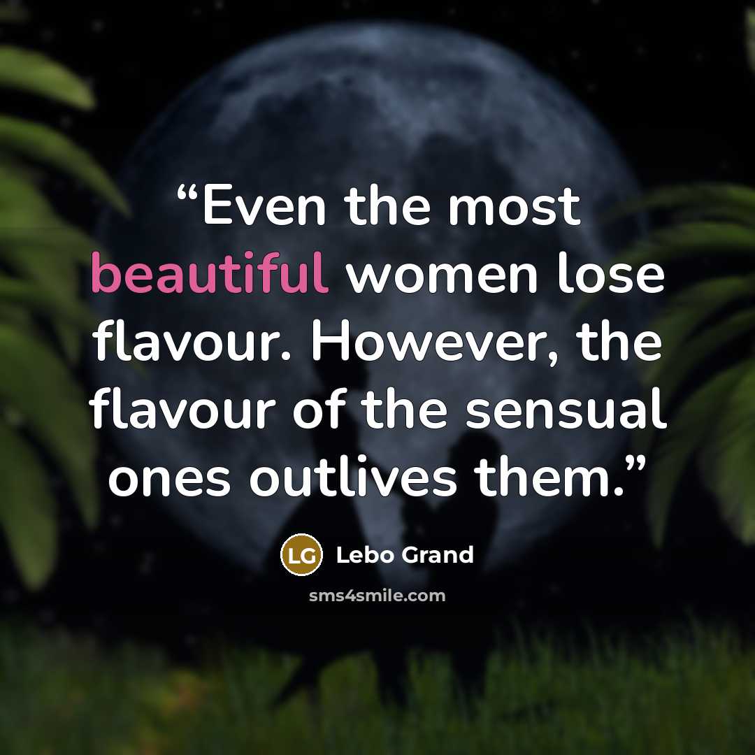 “Even the most beautiful women lose flavour. However, the flavour of the sensual ones outlives them.” quote by Lebo Grand
